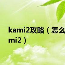 kami2攻略（怎么玩kami2）