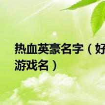 热血英豪名字（好听的游戏名）