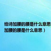 给诗加腰的腰是什么意思（给诗加腰的腰是什么意思）