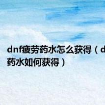 dnf疲劳药水怎么获得（dnf疲劳药水如何获得）