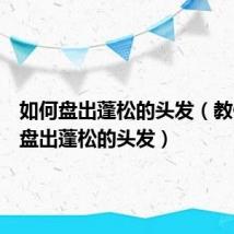 如何盘出蓬松的头发（教你怎么盘出蓬松的头发）