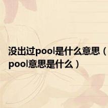 没出过pool是什么意思（没出过pool意思是什么）