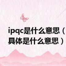 ipqc是什么意思（ipqc具体是什么意思）