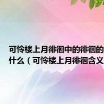 可怜楼上月徘徊中的徘徊的含义是什么（可怜楼上月徘徊含义）