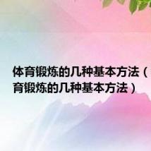 体育锻炼的几种基本方法（教你体育锻炼的几种基本方法）