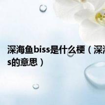 深海鱼biss是什么梗（深海鱼biss的意思）