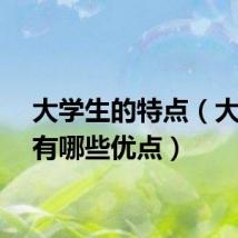 大学生的特点（大学生有哪些优点）