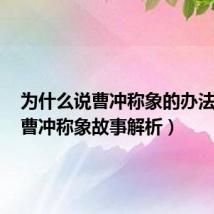 为什么说曹冲称象的办法好呢（曹冲称象故事解析）