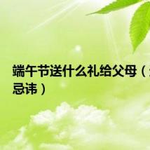 端午节送什么礼给父母（送礼的忌讳）