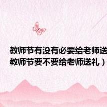 教师节有没有必要给老师送礼物（教师节要不要给老师送礼）