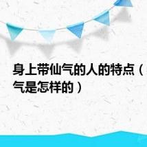 身上带仙气的人的特点（身带仙气是怎样的）