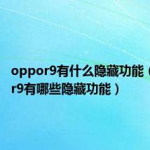 oppor9有什么隐藏功能（oppor9有哪些隐藏功能）