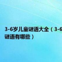 3-6岁儿童谜语大全（3-6岁儿童谜语有哪些）