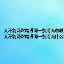 人不能两次踏进同一条河流意思及出处（人不能两次踏进同一条河流什么意思）