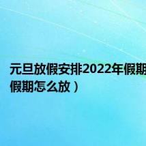 元旦放假安排2022年假期（元旦假期怎么放）