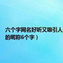 六个字网名好听又吸引人（好听的昵称6个字）