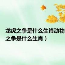 龙虎之争是什么生肖动物（龙虎之争是什么生肖）