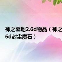 神之墓地2.6d物品（神之墓地2 6d封尘魔石）