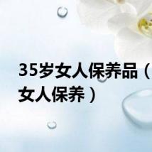 35岁女人保养品（35岁女人保养）