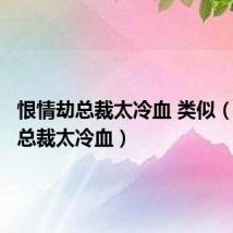 恨情劫总裁太冷血 类似（恨情劫总裁太冷血）