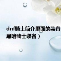 dnf骑士简介里面的装备（dnf黑暗骑士装备）