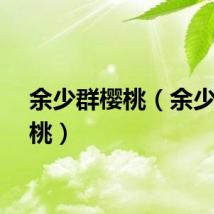 余少群樱桃（余少群殷桃）