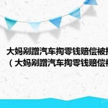 大妈剐蹭汽车掏零钱赔偿被拒绝一（大妈剐蹭汽车掏零钱赔偿被拒绝）