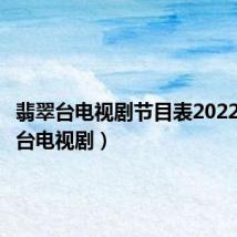 翡翠台电视剧节目表2022（翡翠台电视剧）