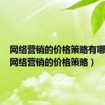 网络营销的价格策略有哪几种（网络营销的价格策略）