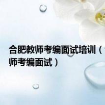 合肥教师考编面试培训（合肥教师考编面试）