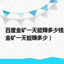 百度金矿一天能赚多少钱（百度金矿一天能赚多少）