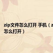 zip文件怎么打开 手机（zip文件怎么打开）