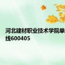 河北建材职业技术学院单招分数线600405