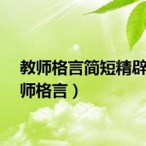 教师格言简短精辟（教师格言）