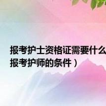 报考护士资格证需要什么条件（报考护师的条件）