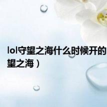 lol守望之海什么时候开的（lol守望之海）