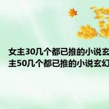 女主30几个都已推的小说玄幻（女主50几个都已推的小说玄幻）