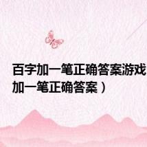 百字加一笔正确答案游戏（百字加一笔正确答案）