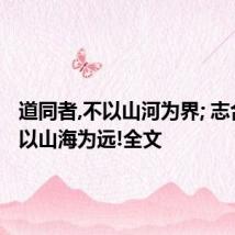 道同者,不以山河为界; 志合者,不以山海为远!全文