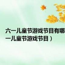 六一儿童节游戏节目有哪些（六一儿童节游戏节目）