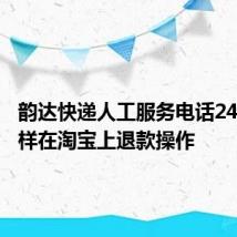 韵达快递人工服务电话24小时怎样在淘宝上退款操作