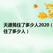 天通苑住了多少人2020（天通苑住了多少人）