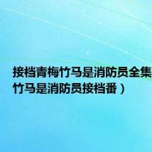 接档青梅竹马是消防员全集（青梅竹马是消防员接档番）