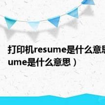 打印机resume是什么意思（resume是什么意思）