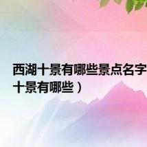 西湖十景有哪些景点名字（西湖十景有哪些）