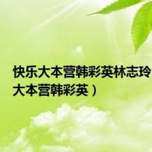 快乐大本营韩彩英林志玲（快乐大本营韩彩英）