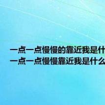 一点一点慢慢的靠近我是什么歌（一点一点慢慢靠近我是什么歌）