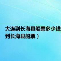 大连到长海县船票多少钱（大连到长海县船票）