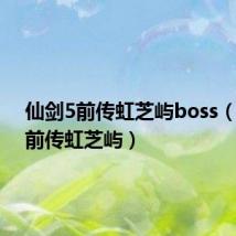 仙剑5前传虹芝屿boss（仙剑5前传虹芝屿）