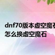 dnf70版本虚空魔石碎片怎么换虚空魔石